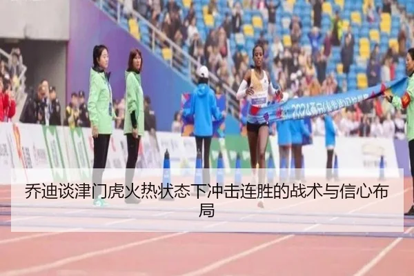 乔迪谈津门虎火热状态下冲击连胜的战术与信心布局